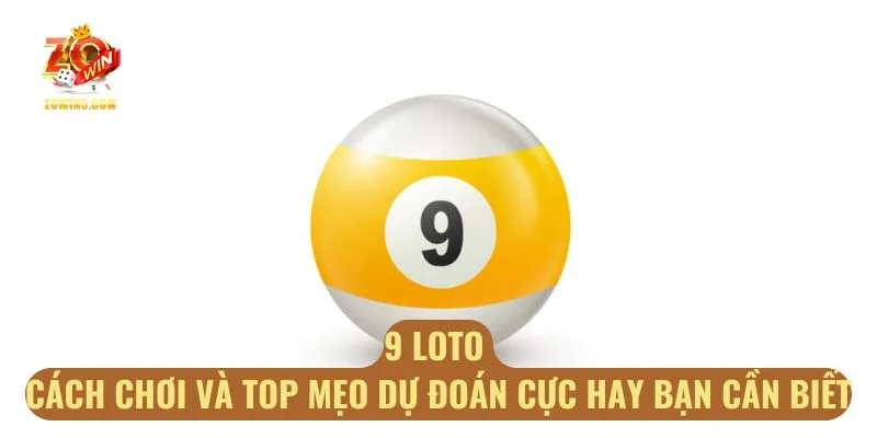 9 Loto - Cách Chơi Và Top Mẹo Dự Đoán Cực Hay Bạn Cần Biết