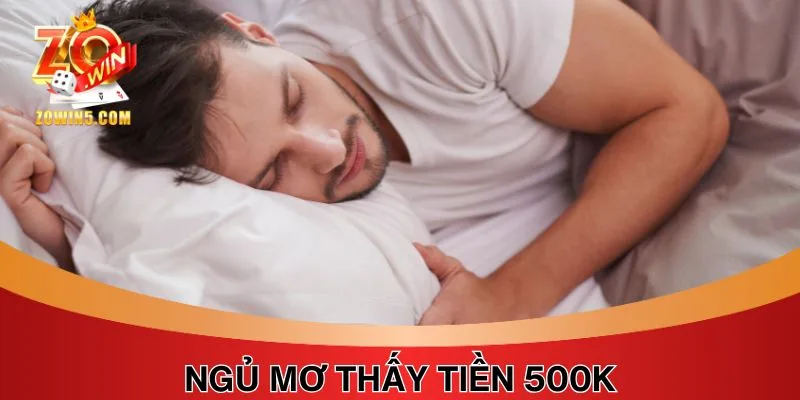 Trong Giấc Ngủ Mơ Thấy Tiền 500K Là Điềm Tốt Hay Xấu? 4 Các con số may mắn liên quan đến ngủ mơ thấy tiền 500K