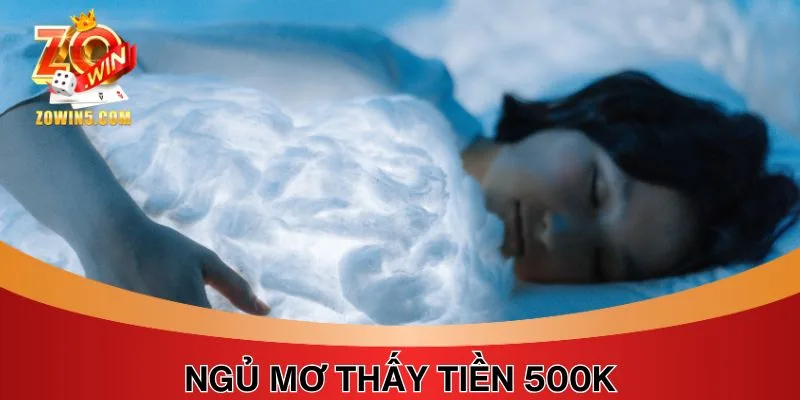 Trong Giấc Ngủ Mơ Thấy Tiền 500K Là Điềm Tốt Hay Xấu? 3 Ý nghĩa chi tiết hơn từng trường hợp mơ thấy tiền 500K